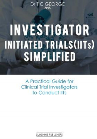 Kniha Investigator Initiated Trials (IITs) Simplified: A Practical Guide for Clinical Trial Investigators to Conduct IITs Dr T C George