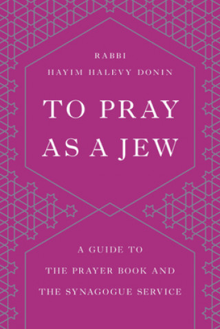 Kniha To Pray as a Jew: A Guide to the Prayer Book and the Synagogue Service Hayim H. Donin