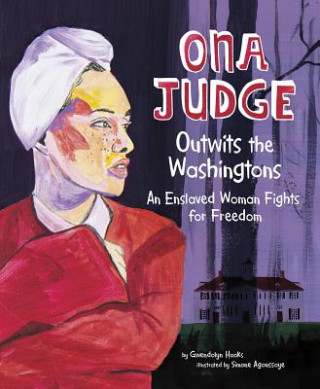 Carte Ona Judge Outwits the Washingtons: An Enslaved Woman Fights for Freedom Gwendolyn Hooks