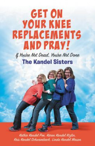Книга Get on Your Knee Replacements and Pray! Kris Kandel Schwambach