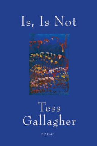 Könyv Is, Is Not: Poems Tess Gallagher