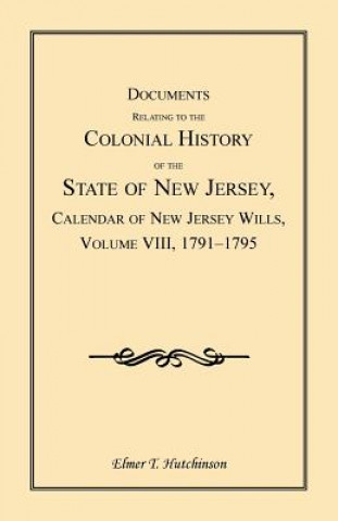 Kniha Documents Relating to the Colonial History of the State of New Jersey, Calendar of New Jersey Wills, Volume VIII Elmer T Hutchinson