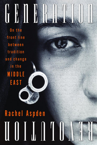 Carte Generation Revolution: On the Front Line Between Tradition and Change in the Middle East Rachel Aspden