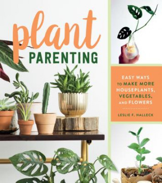 Kniha Plant Parenting: Easy Ways to Make More Houseplants, Vegetables and Flowers Leslie F. Halleck