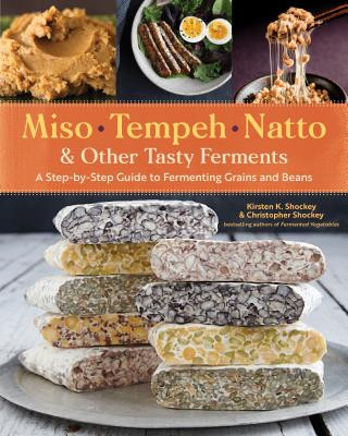 Книга Miso, Tempeh, Natto and Other Tasty Ferments: A Step-by-Step Guide to Fermenting Grains and Beans for Umami and Health Kirsten K. Shockey