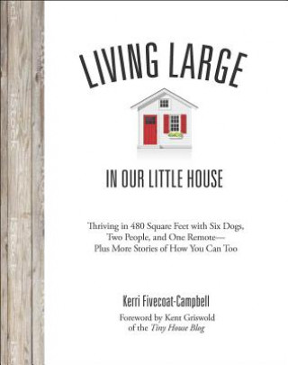 Carte Living Large in Our Little House: Thriving in 480 Square Feet with Six Dogs, a Husband, and One Remote--Plus More Stories of How You Can Too Kerri Fivecoat-Campbell