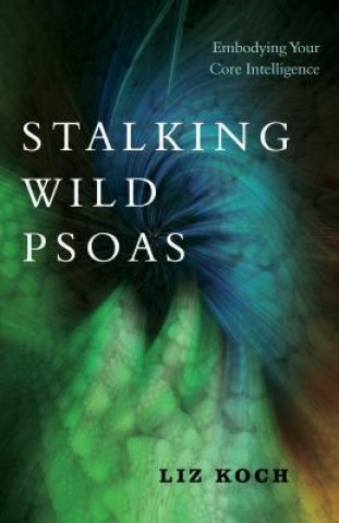 Könyv Stalking Wild Psoas Liz Koch