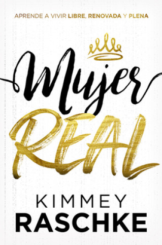 Carte Mujer Real / Real Woman: Aprende a Vivir Libre, Renovada Y Plena Kimmey Raschke