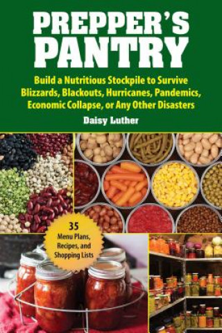 Könyv Prepper's Pantry: Build a Nutritious Stockpile to Survive Blizzards, Blackouts, Hurricanes, Pandemics, Economic Collapse, or Any Other D Daisy Luther