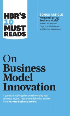 Kniha HBR's 10 Must Reads on Business Model Innovation (with featured article "Reinventing Your Business Model" by Mark W. Johnson, Clayton M. Christensen, 