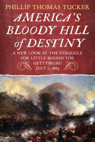 Carte America's Bloody Hill of Destiny, a New Look at the Struggle for Little Round Top, Gettysburg, July 2, 1863 Phillip Thomas Tucker