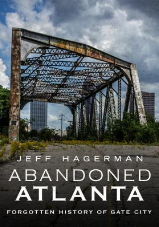 Kniha Abandoned Atlanta: Forgotten History of Gate City Jeff Hagerman