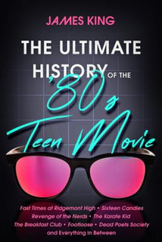 Kniha The Ultimate History of the '80s Teen Movie: Fast Times at Ridgemont High Sixteen Candles Revenge of the Nerds the Karate Kid the Breakfast Club Footl James King