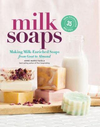 Книга Milk Soaps: 35 Skin-Nourishing Recipes for Making Milk-Enriched Soaps, from Goat to Almond Anne-Marie Faiola