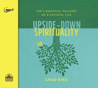 Digital Upside-Down Spirituality: The 9 Essential Failures of a Faithful Life Chad Bird