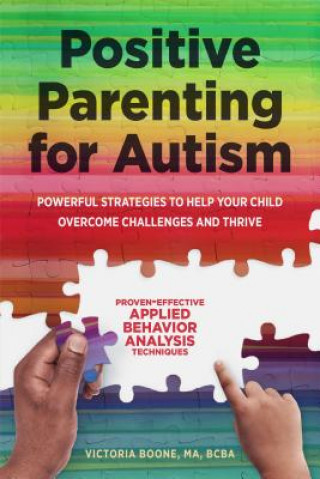 Knjiga Positive Parenting for Autism: Powerful Strategies to Help Your Child Overcome Challenges and Thrive Victoria Boone