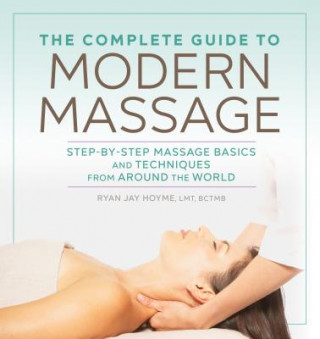 Könyv The Complete Guide to Modern Massage: Step-By-Step Massage Basics and Techniques from Around the World Ryan Jay Hoyme