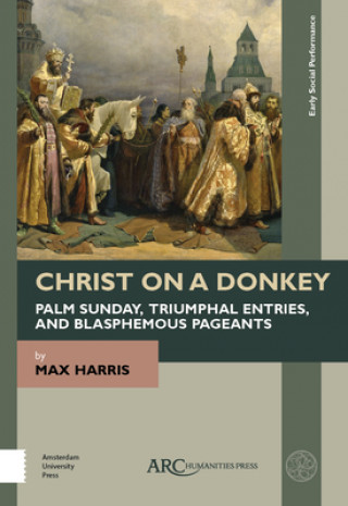 Carte Christ on a Donkey - Palm Sunday, Triumphal Entries, and Blasphemous Pageants Max (Institute for Research in the Humanities Harris