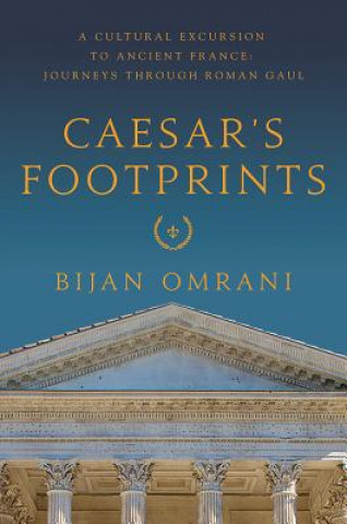 Kniha Caesar's Footprints: A Cultural Excursion to Ancient France: Journeys Through Roman Gaul Bijan Omrani