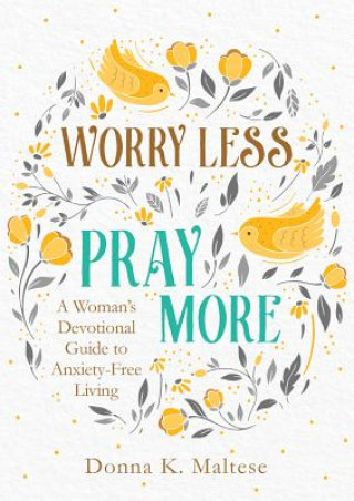 Kniha Worry Less, Pray More: A Woman's Devotional Guide to Anxiety-Free Living Donna K. Maltese