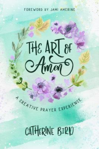 Carte The Art of Amen: A Creative Prayer Experience Catherine Bird