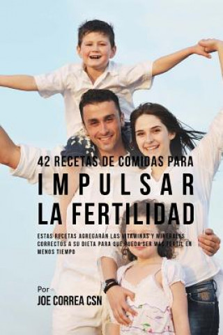 Kniha 42 Recetas De Comidas Para Impulsar La Fertilidad: Estas Recetas Agregarán Las Vitaminas Y Minerales Correctas A Su Dieta Para Que Pueda Ser Más Férti Joe Correa Csn