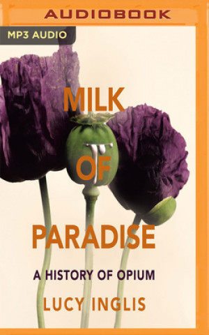 Digital Milk of Paradise: A History of Opium Lucy Inglis
