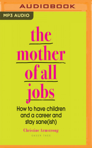 Digital The Mother of All Jobs: How to Have Children and a Career and Stay Sane(ish) Christine Armstrong