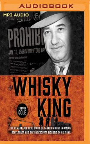 Digital The Whisky King: The Remarkable True Story of Canada's Most Infamous Bootlegger and the Undercover Mountie on His Trail Trevor Cole