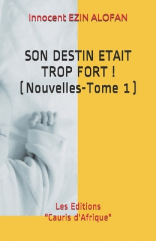 Könyv Son Destin Etait Trop Fort !: ( Nouvelles - Tome 1 ) Innocent Ezin Alofan