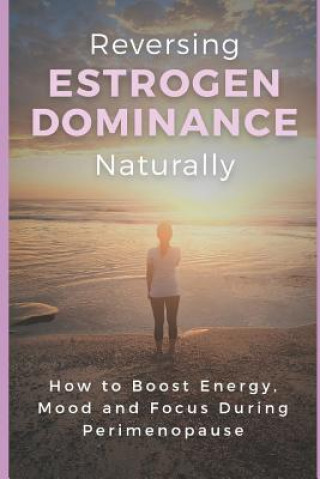 Könyv Reversing Estrogen Dominance Naturally: How to Boost Energy, Mood and Focus During Perimenopause Haley Robbins