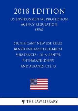 Kniha Significant New Use Rules - Benzidine-Based Chemical Substances - Di-n-pentyl Phthalate (DnPP) - and Alkanes, C12-13 (US Environmental Protection Agen The Law Library