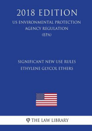 Knjiga Significant New Use Rules - Ethylene Glycol Ethers (US Environmental Protection Agency Regulation) (EPA) (2018 Edition) The Law Library