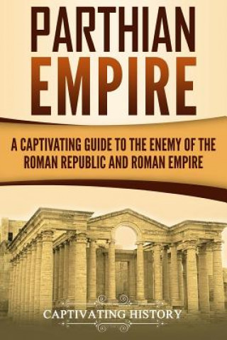 Könyv Parthian Empire: A Captivating Guide to the Enemy of the Roman Republic and Roman Empire Captivating History