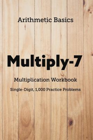 Kniha Arithmetic Basics Multiply-7 Multiplication Workbooks, Single-Digit, 1,000 Practice Problems David Lichi Dong