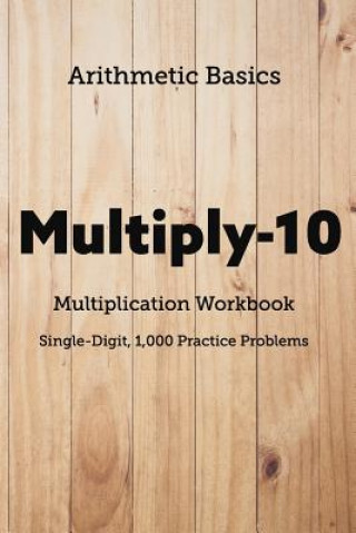 Kniha Arithmetic Basics Multiply-10 Multiplication Workbooks, Single-Digit, 1,000 Practice Problems David Lichi Dong