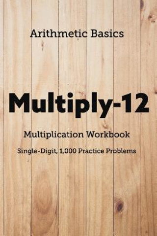 Kniha Arithmetic Basics Multiply-12 Multiplication Workbooks, Single-Digit, 1,000 Practice Problems David Lichi Dong