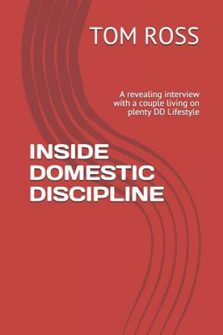 Kniha Inside Domestic Discipline: A Revealing Interview with a Couple Living on Plenty DD Lifestyle Tom Ross