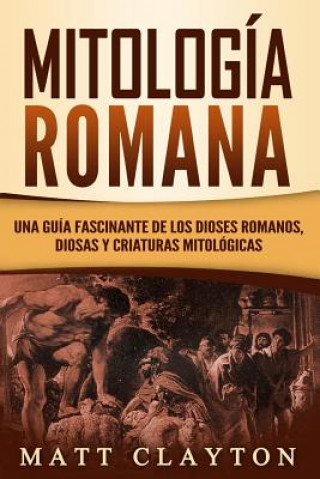 Książka Mitología Romana: Una Guía Fascinante de Los Dioses Romanos, Diosas Y Criaturas Mitológicas Matt Clayton