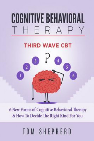 Kniha Cognitive Behavioral Therapy: Third Wave Cbt: 6 New Forms of Cognitive Behavioral Therapy & How to Decide the Right Kind for You Tom Shepherd