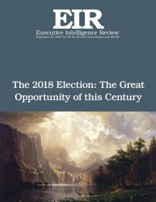 Könyv The 2018 Election: The Great Opportunity of this Century: Executive Intelligence Review; Volume 45, Issue 39 Lyndon H Larouche Jr