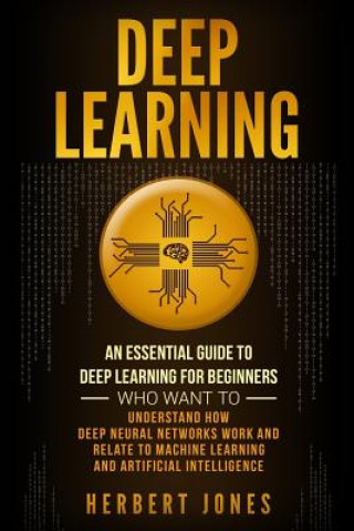 Książka Deep Learning: An Essential Guide to Deep Learning for Beginners Who Want to Understand How Deep Neural Networks Work and Relate to M Herbert Jones