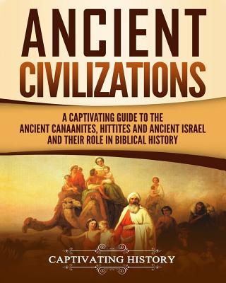 Carte Ancient Civilizations: A Captivating Guide to the Ancient Canaanites, Hittites and Ancient Israel and Their Role in Biblical History Captivating History