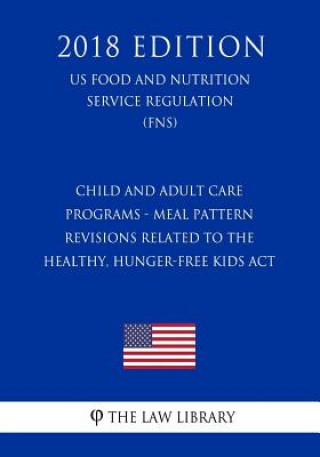 Książka Child and Adult Care Programs - Meal Pattern Revisions Related to the Healthy, Hunger-Free Kids Act (US Food and Nutrition Service Regulation) (FNS) ( The Law Library