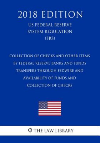 Kniha Collection of Checks and Other Items by Federal Reserve Banks and Funds Transfers Through Fedwire and Availability of Funds and Collection of Checks ( The Law Library