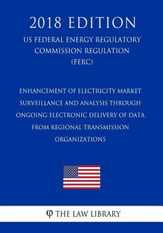 Carte Enhancement of Electricity Market Surveillance and Analysis Through Ongoing Electronic Delivery of Data from Regional Transmission Organizations (Us F The Law Library