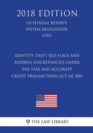 Kniha Identity Theft Red Flags and Address Discrepancies Under the Fair and Accurate Credit Transactions Act of 2003 (US Federal Reserve System Regulation) The Law Library