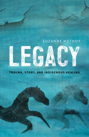 Kniha Legacy: Trauma, Story, and Indigenous Healing Suzanne Methot