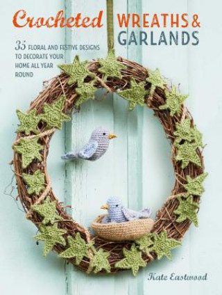 Kniha Crocheted Wreaths and Garlands: 35 Floral and Festive Designs to Decorate Your Home All Year Round Kate Eastwood