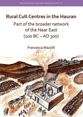 Książka Rural Cult Centres in the Hauran: Part of the broader network of the Near East (100 BC-AD 300) Francesca Mazzilli